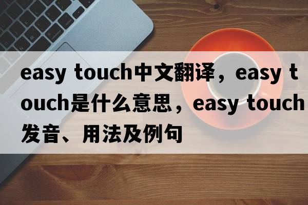 easy touch中文翻译，easy touch是什么意思，easy touch发音、用法及例句