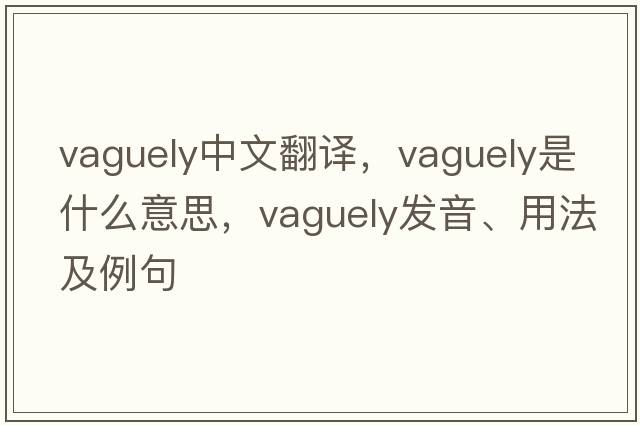 vaguely中文翻译，vaguely是什么意思，vaguely发音、用法及例句