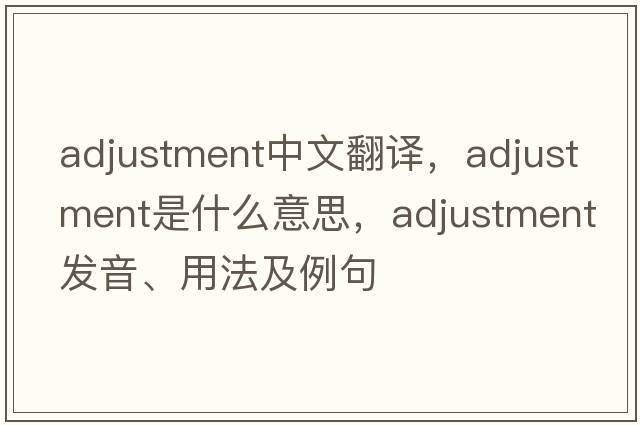 adjustment中文翻译，adjustment是什么意思，adjustment发音、用法及例句