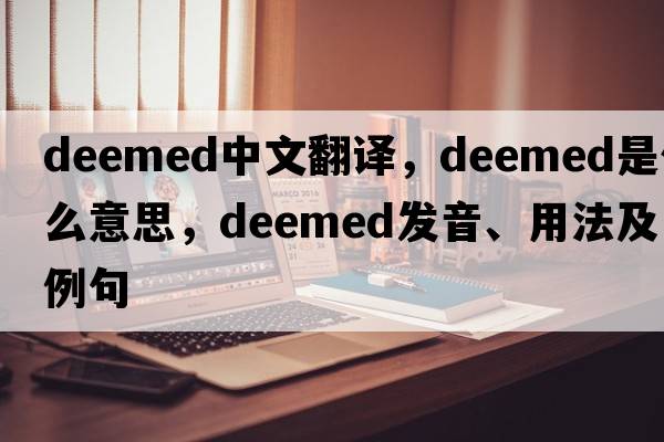 deemed中文翻译，deemed是什么意思，deemed发音、用法及例句