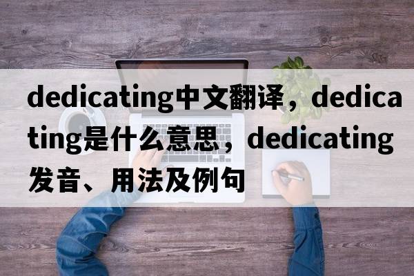 dedicating中文翻译，dedicating是什么意思，dedicating发音、用法及例句