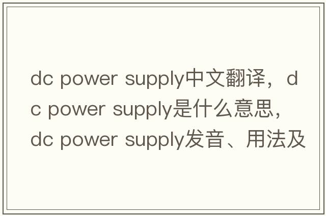dc power supply中文翻译，dc power supply是什么意思，dc power supply发音、用法及例句
