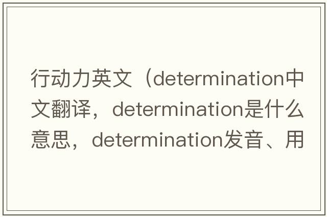 行动力英文（determination中文翻译，determination是什么意思，determination发音、用法及例句）