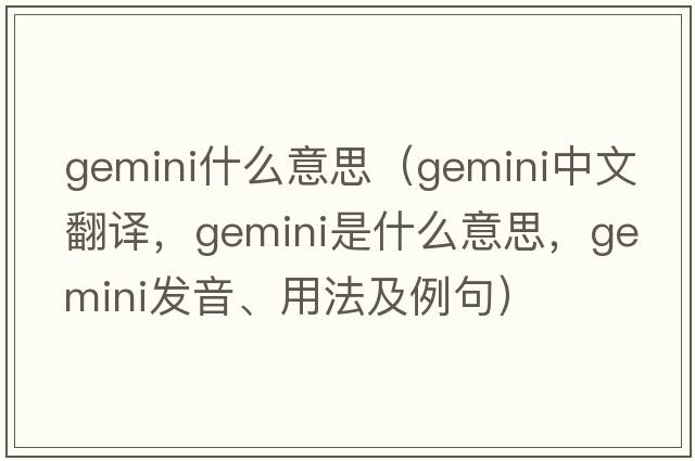 gemini什么意思（gemini中文翻译，gemini是什么意思，gemini发音、用法及例句）