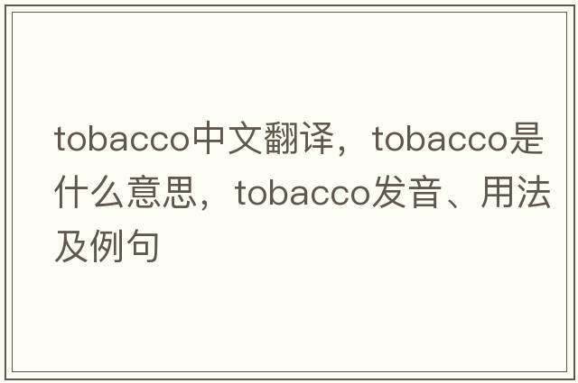 tobacco中文翻译，tobacco是什么意思，tobacco发音、用法及例句