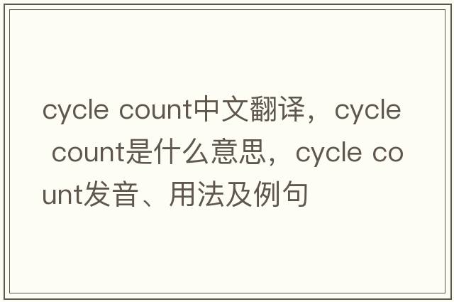 cycle count中文翻译，cycle count是什么意思，cycle count发音、用法及例句