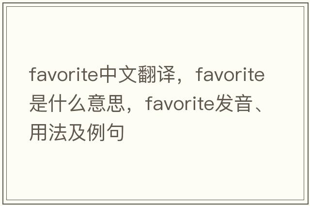 favorite中文翻译，favorite是什么意思，favorite发音、用法及例句