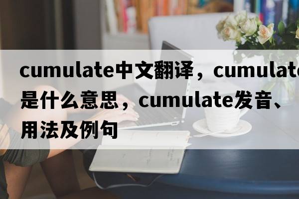 cumulate中文翻译，cumulate是什么意思，cumulate发音、用法及例句