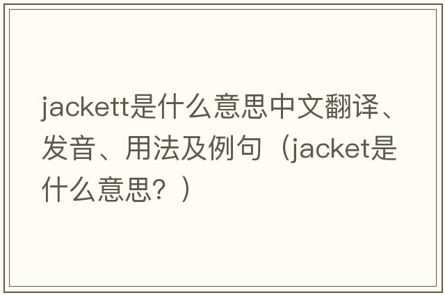 Jackett是什么意思中文翻译、发音、用法及例句（jacket是什么意思？）