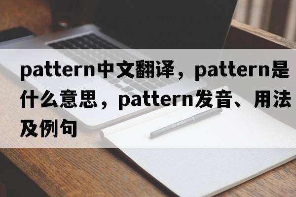 pattern中文翻译，pattern是什么意思，pattern发音、用法及例句