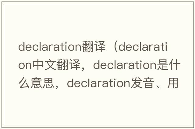 declaration翻译（declaration中文翻译，declaration是什么意思，declaration发音、用法及例句）