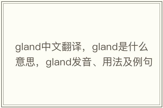 gland中文翻译，gland是什么意思，gland发音、用法及例句