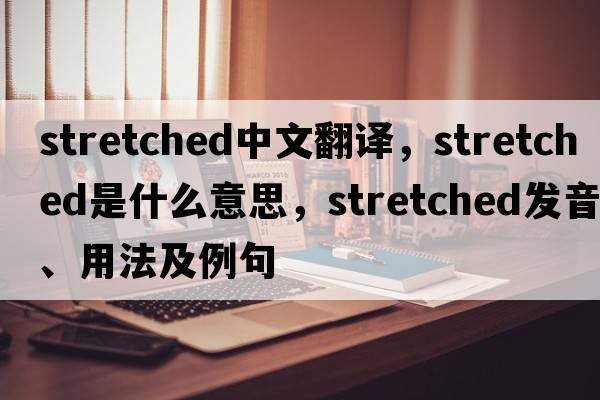 stretched中文翻译，stretched是什么意思，stretched发音、用法及例句