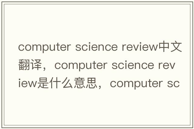 computer science review中文翻译，computer science review是什么意思，computer science review发音、用法及例句