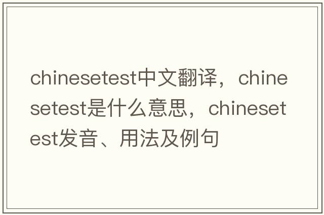 chinesetest中文翻译，chinesetest是什么意思，chinesetest发音、用法及例句