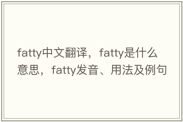 fatty中文翻译，fatty是什么意思，fatty发音、用法及例句