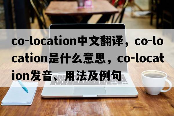 co-location中文翻译，co-location是什么意思，co-location发音、用法及例句