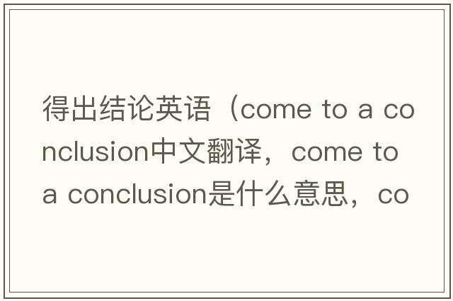 得出结论英语（come to a conclusion中文翻译，come to a conclusion是什么意思，come to a conclusion发音、用法及例句）