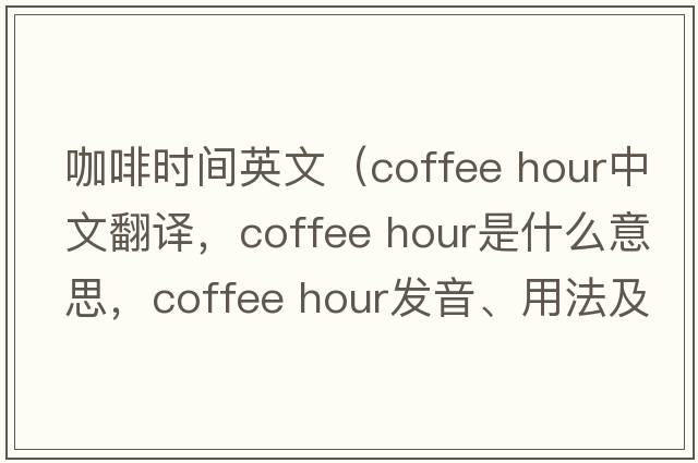 咖啡时间英文（coffee hour中文翻译，coffee hour是什么意思，coffee hour发音、用法及例句）