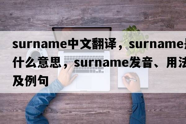surname中文翻译，surname是什么意思，surname发音、用法及例句