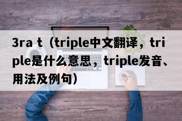 3ra t（triple中文翻译，triple是什么意思，triple发音、用法及例句）