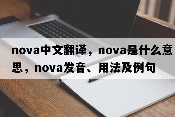 nova中文翻译，nova是什么意思，nova发音、用法及例句