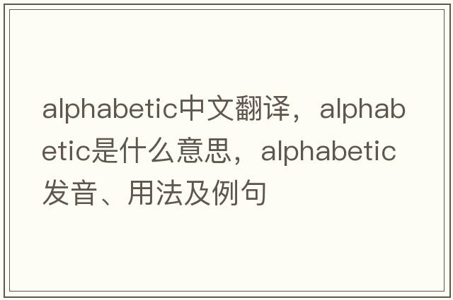 alphabetic中文翻译，alphabetic是什么意思，alphabetic发音、用法及例句