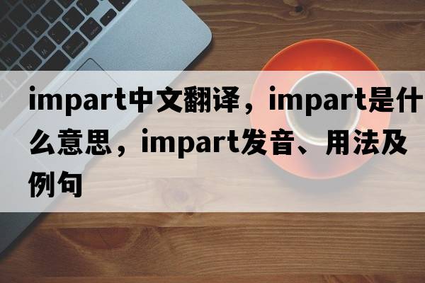 impart中文翻译，impart是什么意思，impart发音、用法及例句