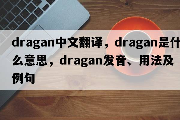 Dragan中文翻译，Dragan是什么意思，Dragan发音、用法及例句