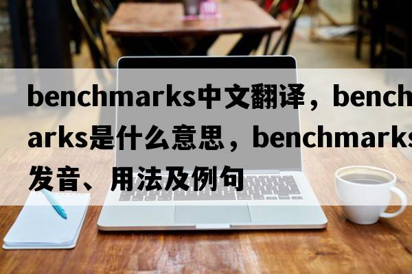 benchmarks中文翻译，benchmarks是什么意思，benchmarks发音、用法及例句