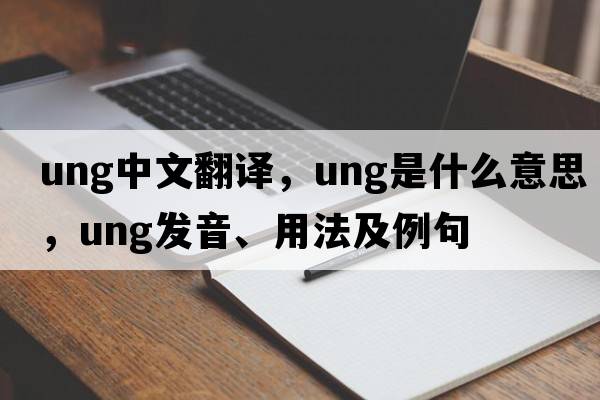 ung中文翻译，ung是什么意思，ung发音、用法及例句