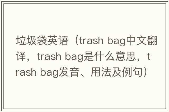 垃圾袋英语（trash bag中文翻译，trash bag是什么意思，trash bag发音、用法及例句）