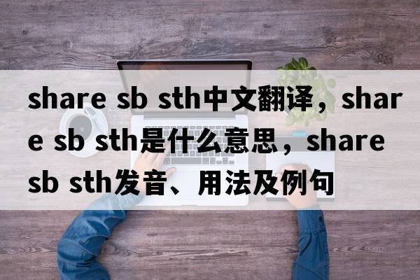 share sb sth中文翻译，share sb sth是什么意思，share sb sth发音、用法及例句