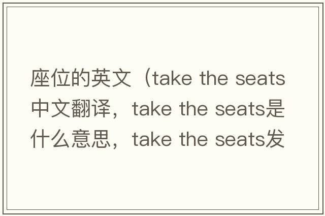 座位的英文（take the seats中文翻译，take the seats是什么意思，take the seats发音、用法及例句）