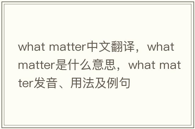 what matter中文翻译，what matter是什么意思，what matter发音、用法及例句