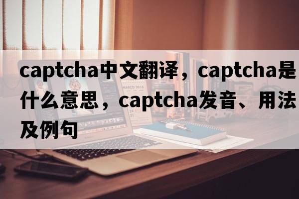 Captcha中文翻译，Captcha是什么意思，Captcha发音、用法及例句