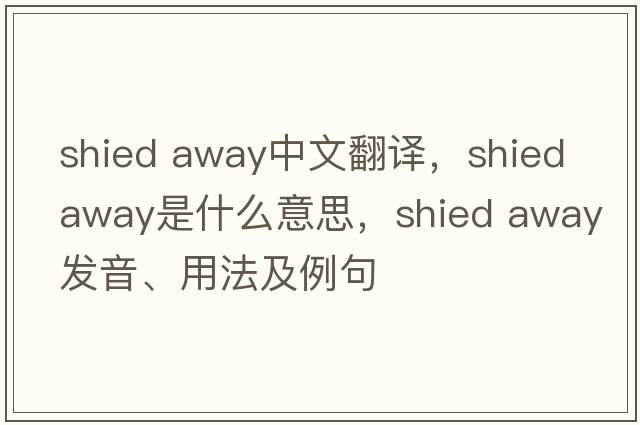 shied away中文翻译，shied away是什么意思，shied away发音、用法及例句