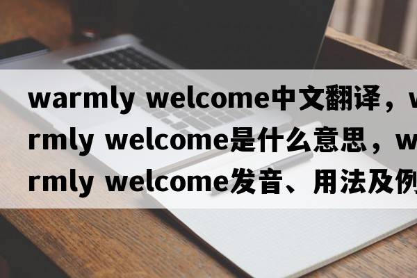 warmly welcome中文翻译，warmly welcome是什么意思，warmly welcome发音、用法及例句