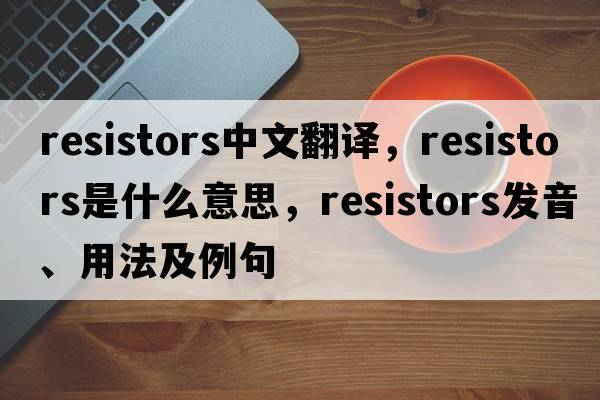 resistors中文翻译，resistors是什么意思，resistors发音、用法及例句