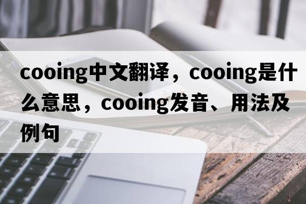 cooing中文翻译，cooing是什么意思，cooing发音、用法及例句