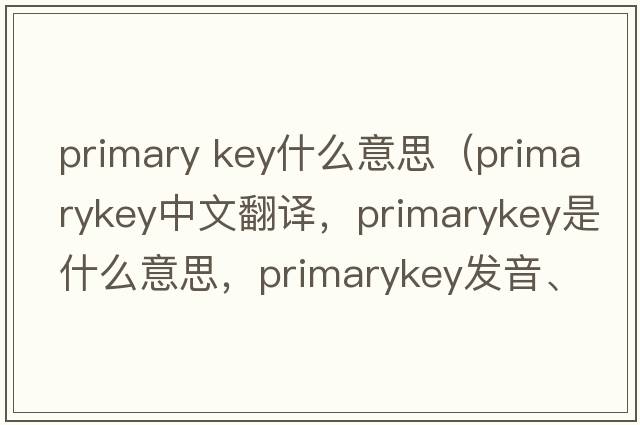 primary key什么意思（primarykey中文翻译，primarykey是什么意思，primarykey发音、用法及例句）