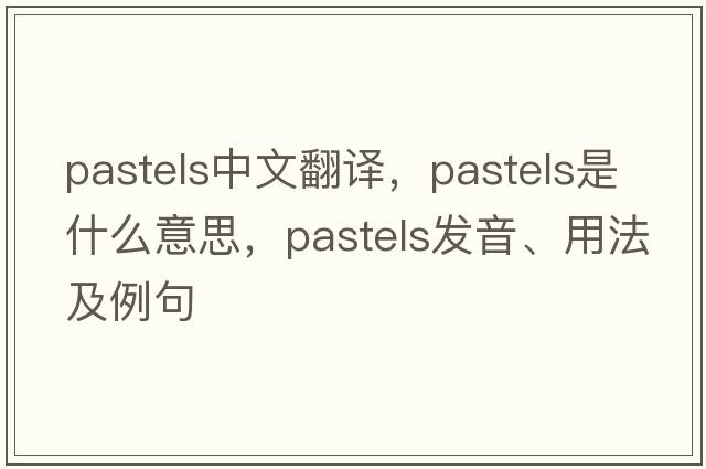 pastels中文翻译，pastels是什么意思，pastels发音、用法及例句