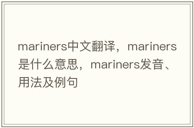 mariners中文翻译，mariners是什么意思，mariners发音、用法及例句
