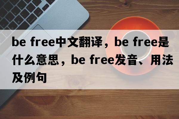 be free中文翻译，be free是什么意思，be free发音、用法及例句