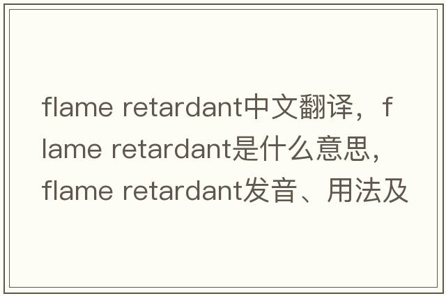 flame retardant中文翻译，flame retardant是什么意思，flame retardant发音、用法及例句