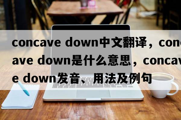 concave down中文翻译，concave down是什么意思，concave down发音、用法及例句