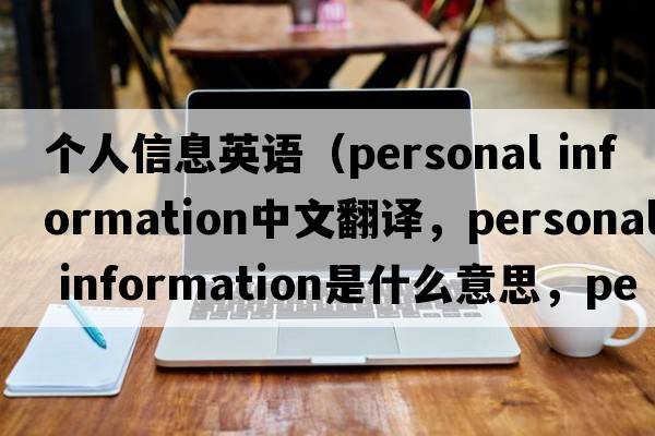 个人信息英语（personal information中文翻译，personal information是什么意思，personal information发音、用法及例句）