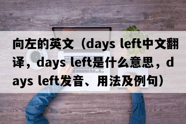 向左的英文（days left中文翻译，days left是什么意思，days left发音、用法及例句）