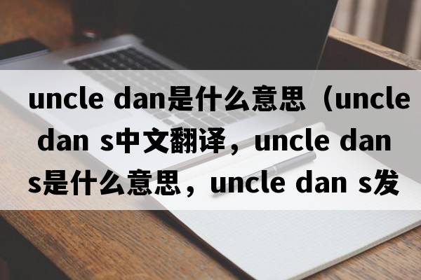 uncle dan是什么意思（uncle dan s中文翻译，uncle dan s是什么意思，uncle dan s发音、用法及例句）