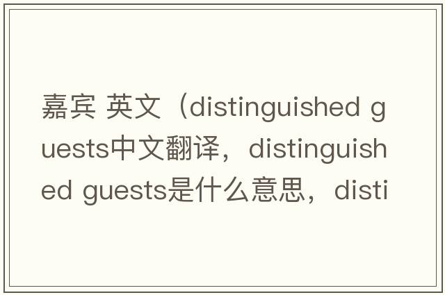 嘉宾 英文（distinguished guests中文翻译，distinguished guests是什么意思，distinguished guests发音、用法及例句）